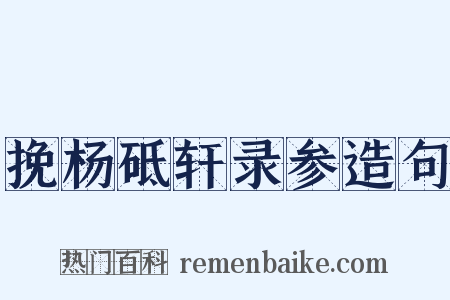 挽杨砥轩录参造句是什么意思的图片